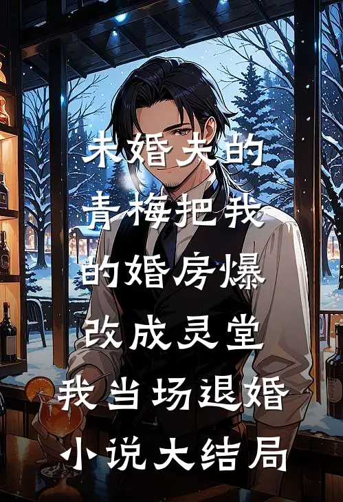 未婚夫的青梅把我的婚房爆改成灵堂，我当场退婚小说大结局