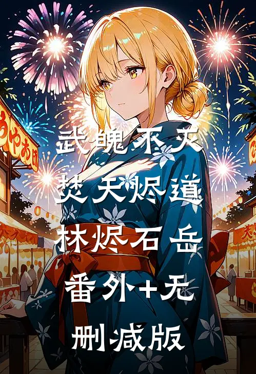 武魄不灭：焚天烬道林烬石岳:番外+无删减版
