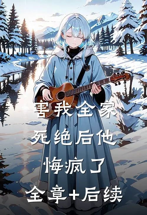 害我全家死绝后他悔疯了:全章+后续