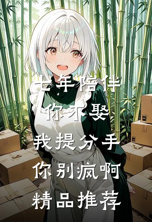 七年陪伴你不娶，我提分手你别疯啊精品推荐