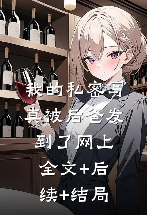 我的私密写真被后爸发到了网上:全文+后续+结局
