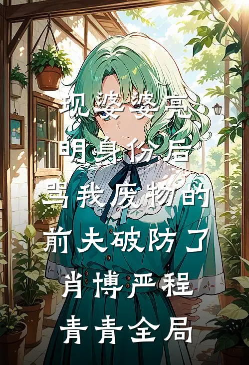 现婆婆亮明身份后，骂我废物的前夫破防了肖博严程青青全局