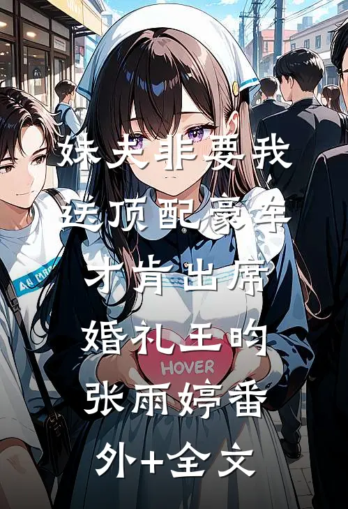 妹夫非要我送顶配豪车才肯出席婚礼王昀张雨婷(番外)+(全文)