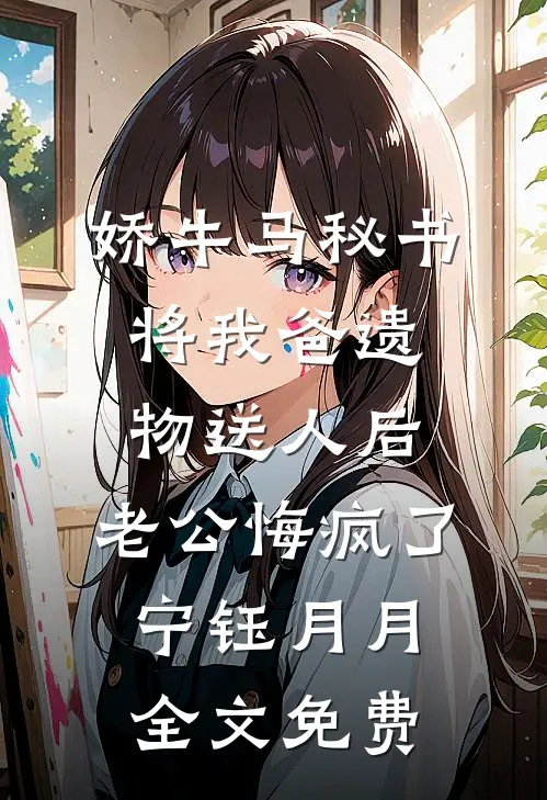 娇牛马秘书将我爸遗物送人后，老公悔疯了宁钰月月全文免费