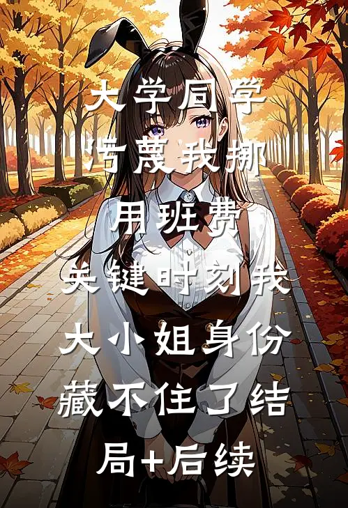 大学同学污蔑我挪用班费，关键时刻我大小姐身份藏不住了结局+后续
