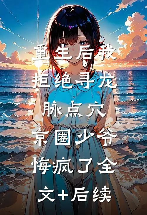重生后我拒绝寻龙脉点穴，京圈少爷悔疯了全文+后续