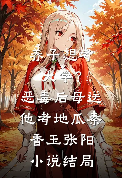 养子想考大学？恶毒后母送他考地瓜秦香玉张阳小说结局