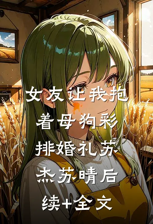 女友让我抱着母狗彩排婚礼苏杰苏晴后续+全文