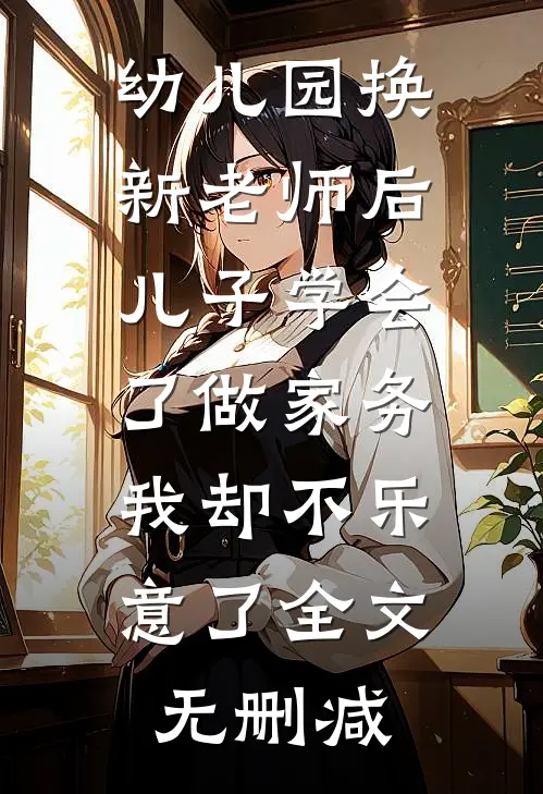 幼儿园换新老师后儿子学会了做家务，我却不乐意了全文无删减