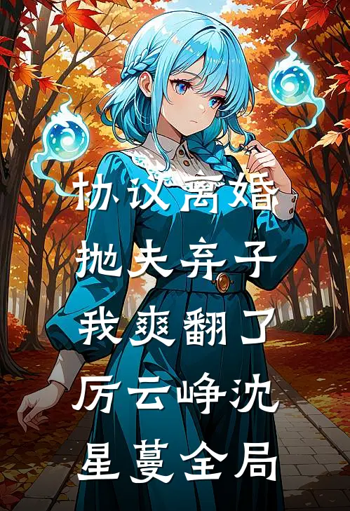 协议离婚，抛夫弃子，我爽翻了厉云峥沈星蔓全局