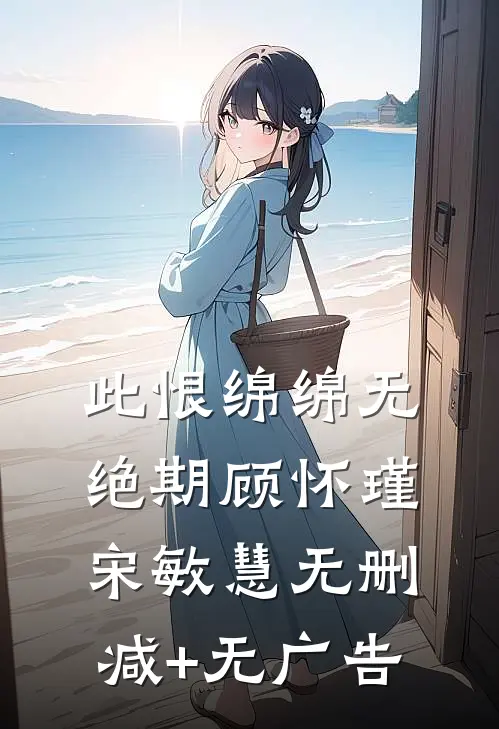 此恨绵绵无绝期顾怀瑾宋敏慧无删减+无广告