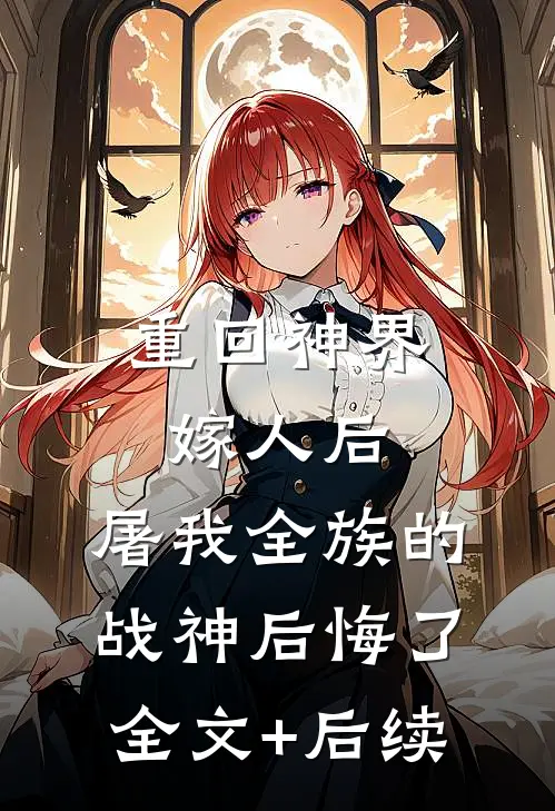 重回神界嫁人后，屠我全族的战神后悔了全文+后续