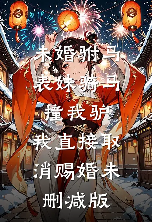 未婚驸马表妹骑马撞我驴，我直接取消赐婚未删减版