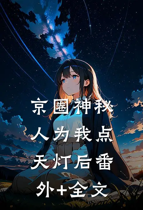 京圈神秘人为我点天灯后(番外)+(全文)