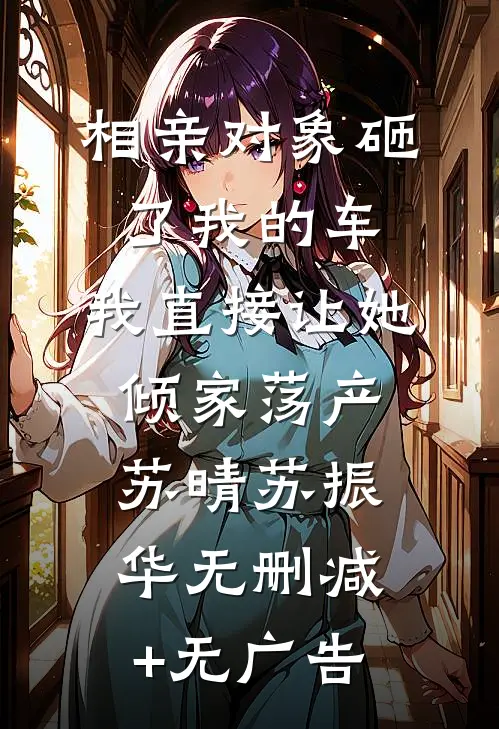 相亲对象砸了我的车，我直接让她倾家荡产苏晴苏振华无删减+无广告