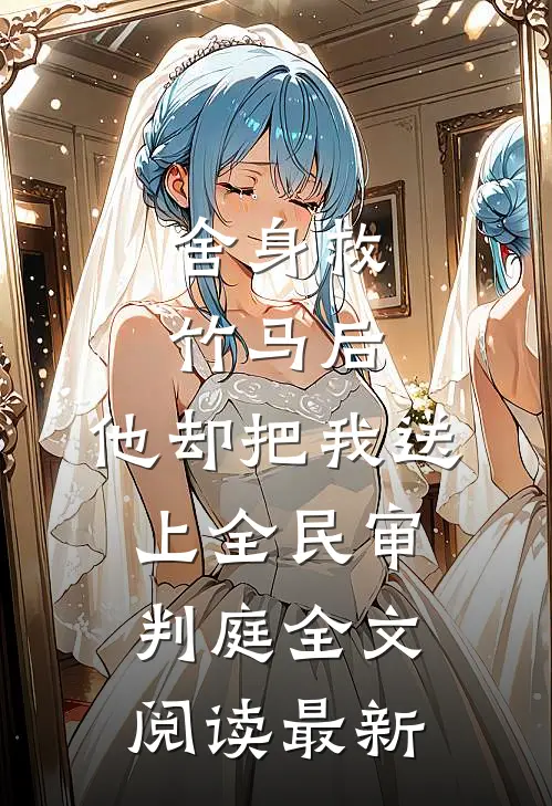 舍身救竹马后，他却把我送上全民审判庭全文阅读最新