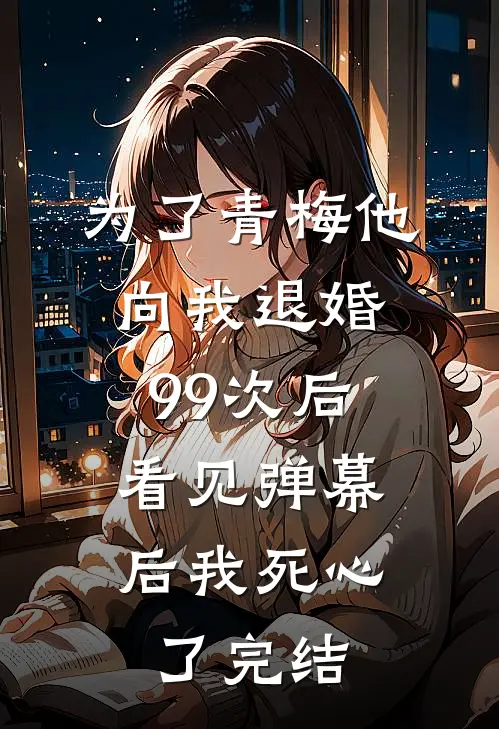 为了青梅他向我退婚99次后，看见弹幕后我死心了完结