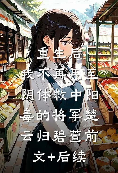 重生后，我不再用至阴体救中阳毒的将军楚云归碧萱前文+后续
