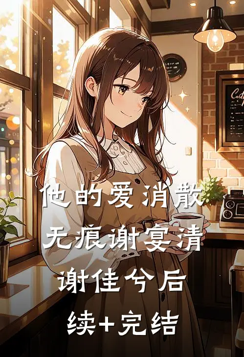 他的爱消散无痕谢宴清谢佳兮后续+完结