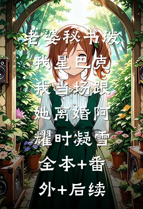 老婆秘书泼我星巴克，我当场跟她离婚阿耀时凝雪:全本+番外+后续