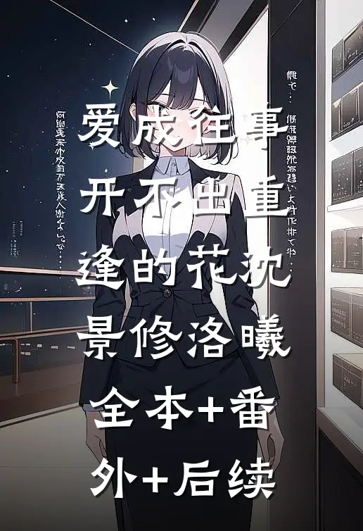 爱成往事，开不出重逢的花沈景修洛曦:全本+番外+后续