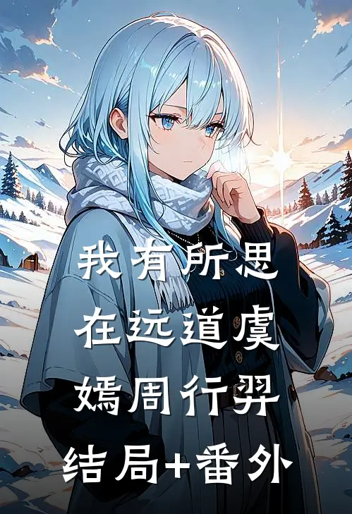 我有所思在远道虞嫣周行羿:结局+番外