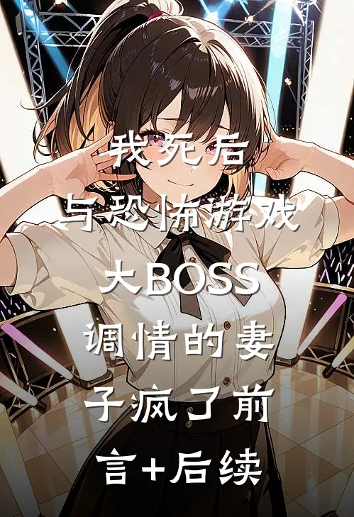 我死后，与恐怖游戏大BOSS调情的妻子疯了前言+后续