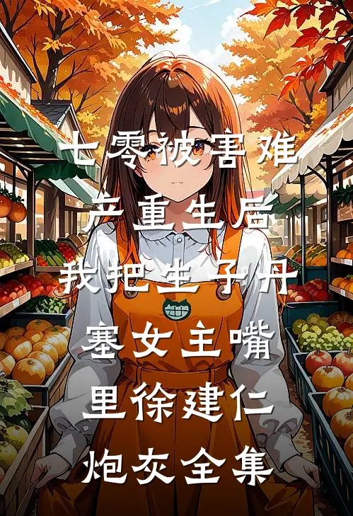 七零被害难产重生后，我把生子丹塞女主嘴里徐建仁炮灰全集