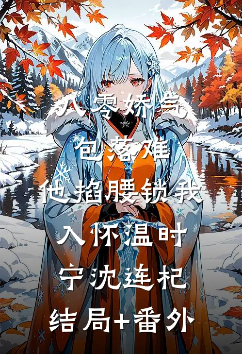 八零娇气包落难，他掐腰锁我入怀温时宁沈连杞:结局+番外