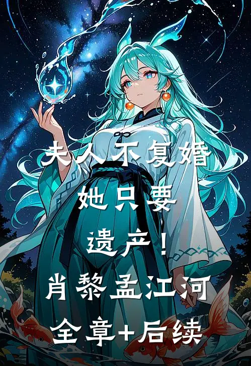 夫人不复婚，她只要遗产！肖黎孟江河:全章+后续