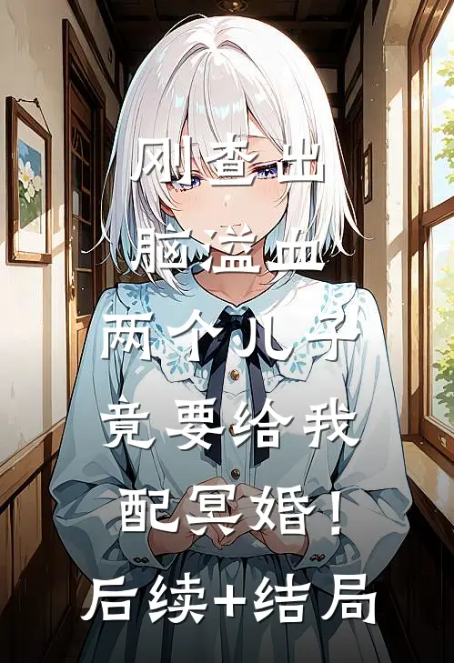 刚查出脑溢血，两个儿子竟要给我配冥婚！后续+结局