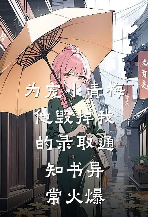 为宠小青梅，他毁掉我的录取通知书异常火爆