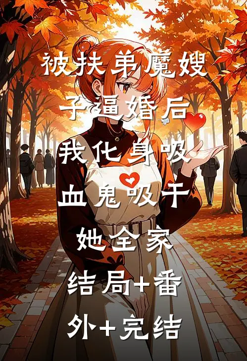 被扶弟魔嫂子逼婚后，我化身吸血鬼吸干她全家:结局+番外+完结