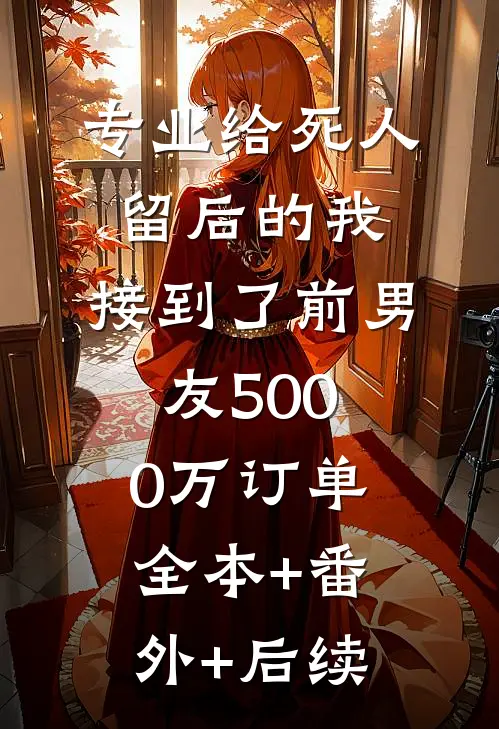 专业给死人留后的我，接到了前男友5000万订单:全本+番外+后续