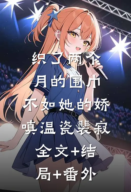 织了两个月的围巾，不如她的娇嗔温瓷裴寂:全文+结局+番外
