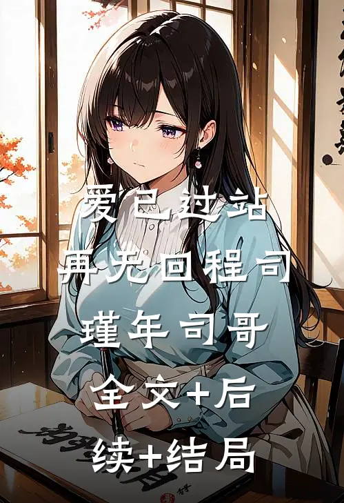 爱已过站，再无回程司瑾年司哥:全文+后续+结局