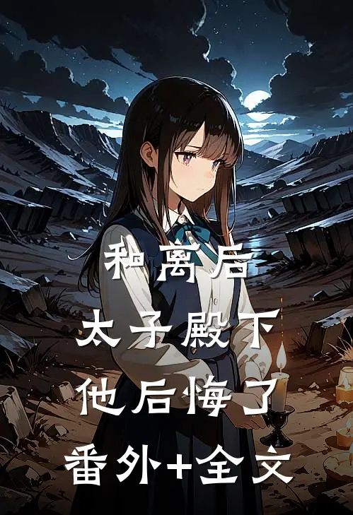 和离后，太子殿下他后悔了:(番外)+(全文)