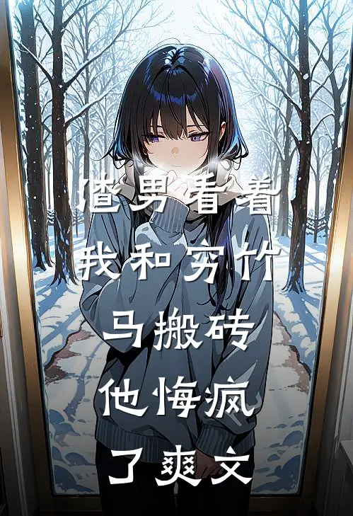 渣男看着我和穷竹马搬砖，他悔疯了爽文
