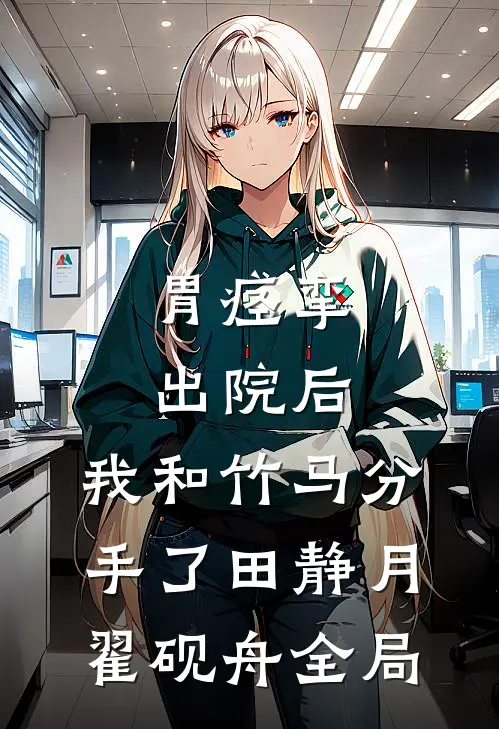 胃痉挛出院后，我和竹马分手了田静月翟砚舟全局