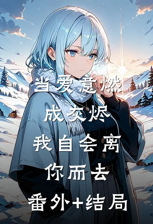 当爱意燃成灰烬，我自会离你而去:(番外)+(结局)