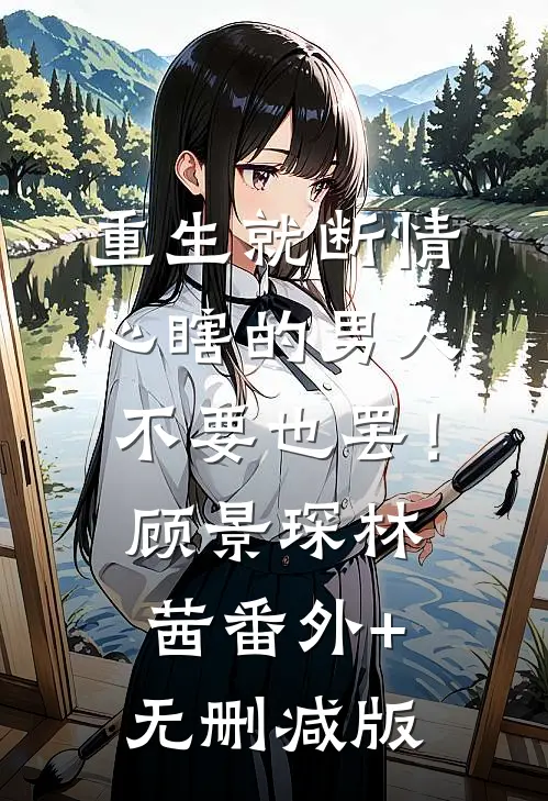 重生就断情，心瞎的男人不要也罢！顾景琛林茜:番外+无删减版