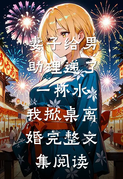 妻子给男助理递了一杯水，我掀桌离婚完整文集阅读