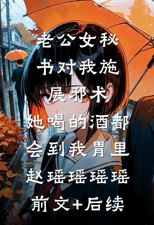 老公女秘书对我施展邪术，她喝的酒都会到我胃里赵瑶瑶瑶瑶:前文+后续