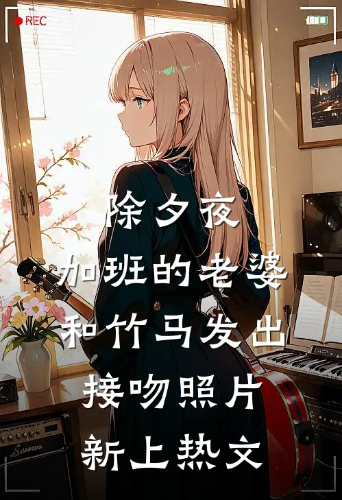除夕夜，加班的老婆和竹马发出接吻照片新上热文