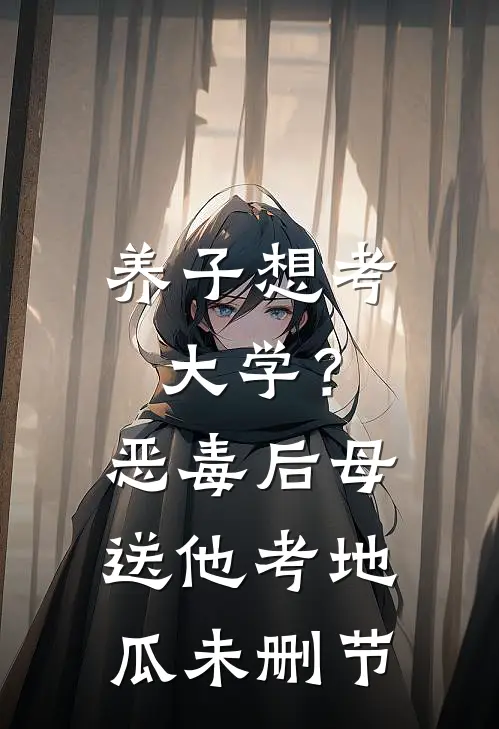 养子想考大学？恶毒后母送他考地瓜未删节