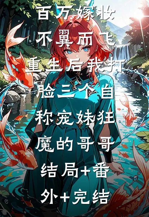 百万嫁妆不翼而飞，重生后我打脸三个自称宠妹狂魔的哥哥:结局+番外+完结