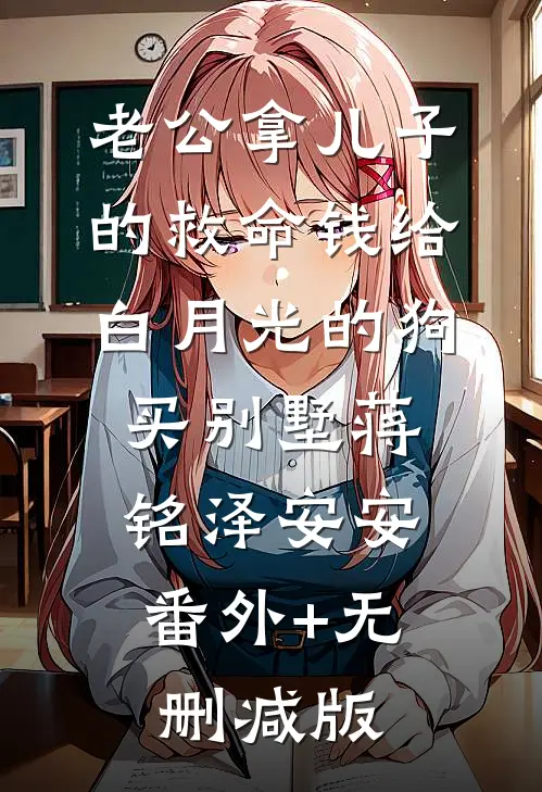 老公拿儿子的救命钱给白月光的狗买别墅蒋铭泽安安:番外+无删减版
