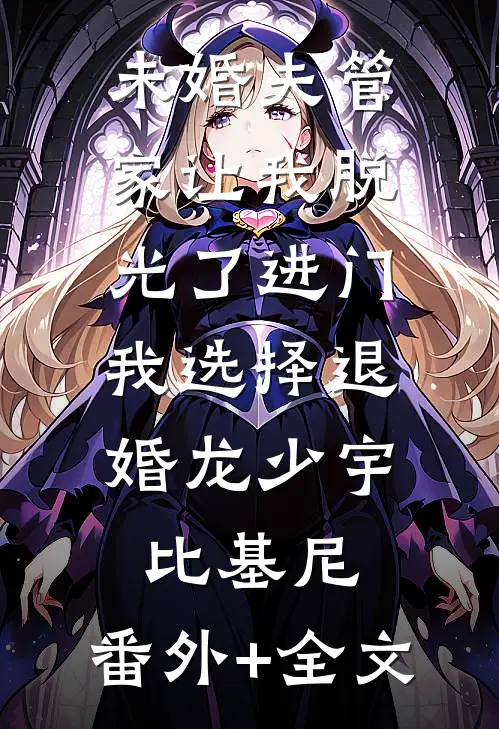 未婚夫管家让我脱光了进门，我选择退婚龙少宇比基尼:(番外)+(全文)