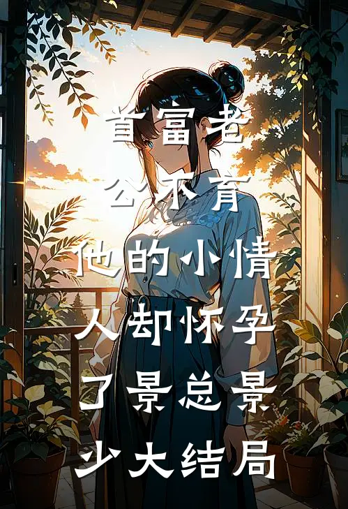 首富老公不育，他的小情人却怀孕了景总景少大结局