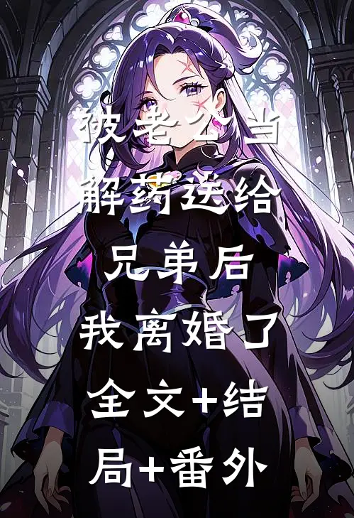 被老公当解药送给兄弟后，我离婚了:全文+结局+番外